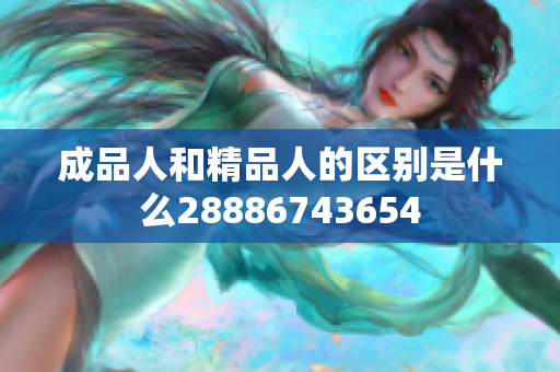 成品人和精品人的区别是什么28886743654