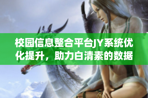 校园信息整合平台JY系统优化提升，助力白清素的数据收集与管理(1)