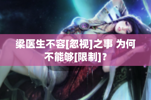 梁医生不容[忽视]之事 为何不能够[限制]？