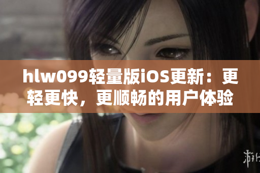 hlw099轻量版iOS更新：更轻更快，更顺畅的用户体验