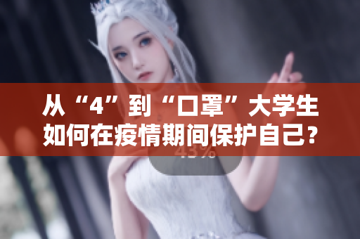 从“4”到“口罩”大学生如何在疫情期间保护自己？