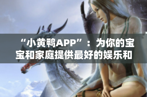 “小黄鸭APP”:为你的宝宝和家庭提供最好的娱乐和学习平台 “小黄鸭APP”:为你的宝宝和家庭提供最好的娱乐和学习平台