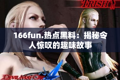 166fun.热点黑料：揭秘令人惊叹的趣味故事