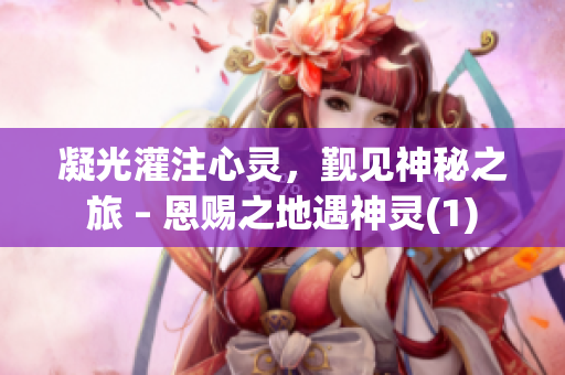 凝光灌注心灵，觐见神秘之旅 – 恩赐之地遇神灵(1)