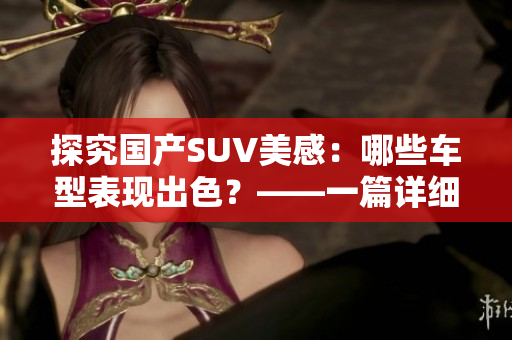 探究国产SUV美感：哪些车型表现出色？——一篇详细的解析