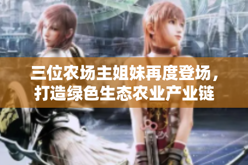 三位农场主姐妹再度登场，打造绿色生态农业产业链