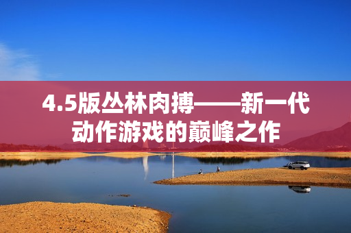 4.5版丛林肉搏——新一代动作游戏的巅峰之作