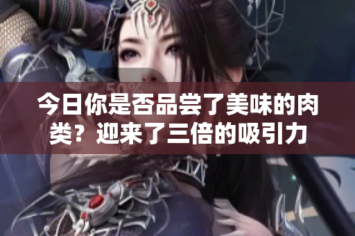 今日你是否品尝了美味的肉类？迎来了三倍的吸引力