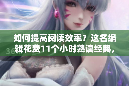 如何提高阅读效率？这名编辑花费11个小时熟读经典，收获多多！