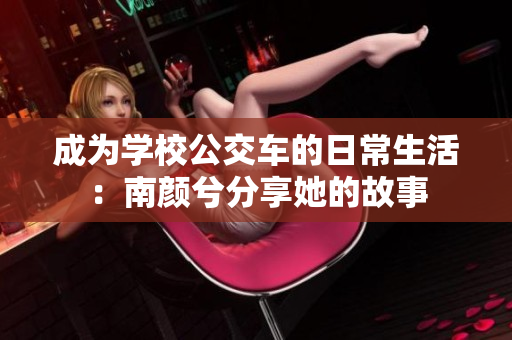 成为学校公交车的日常生活：南颜兮分享她的故事