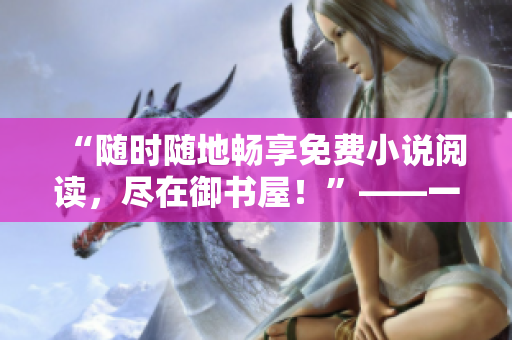 “随时随地畅享免费小说阅读，尽在御书屋！”——一站式在线阅读平台