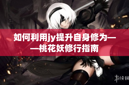 如何利用jy提升自身修为——桃花妖修行指南