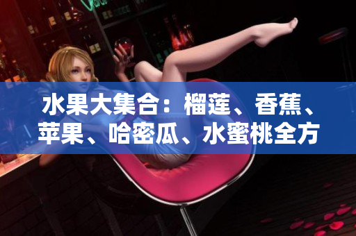 水果大集合：榴莲、香蕉、苹果、哈密瓜、水蜜桃全方位品鉴