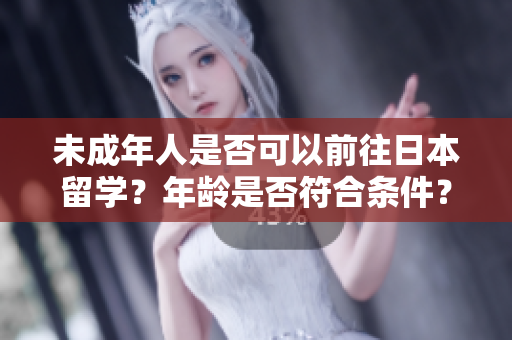 未成年人是否可以前往日本留学？年龄是否符合条件？