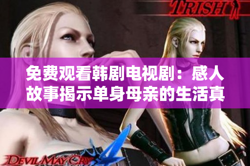 免费观看韩剧电视剧：感人故事揭示单身母亲的生活真相!