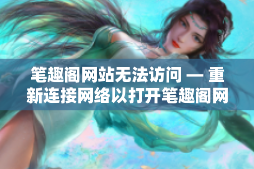 笔趣阁网站无法访问 — 重新连接网络以打开笔趣阁网页