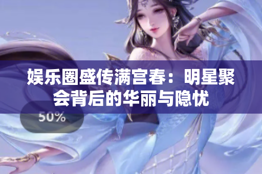 娱乐圈盛传满宫春：明星聚会背后的华丽与隐忧