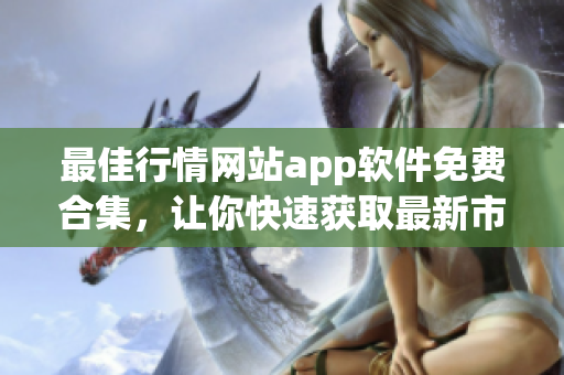 最佳行情网站app软件免费合集，让你快速获取最新市场行情