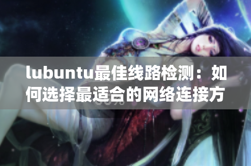 lubuntu最佳线路检测：如何选择最适合的网络连接方式(1)