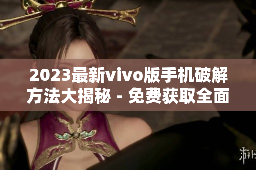 2023最新vivo版手机破解方法大揭秘 - 免费获取全面攻略