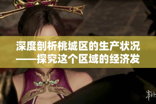 深度剖析桃城区的生产状况——探究这个区域的经济发展与产业结构！