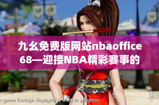 九幺免费版网站nbaoffice68—迎接NBA精彩赛事的最佳平台(1)