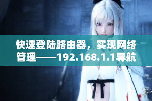 快速登陆路由器，实现网络管理——192.168.1.1导航大全