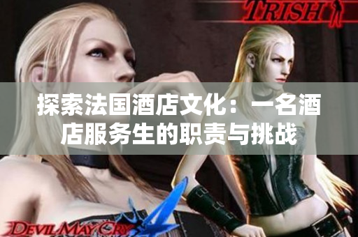 探索法国酒店文化：一名酒店服务生的职责与挑战