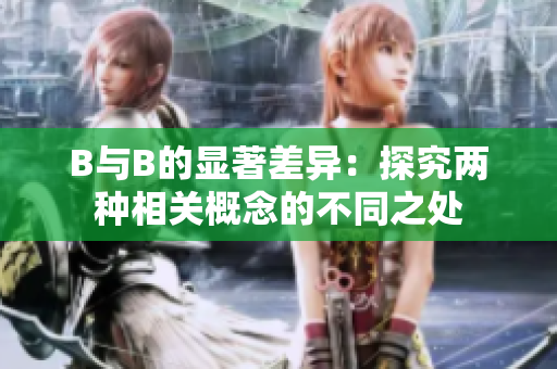 B与B的显著差异：探究两种相关概念的不同之处
