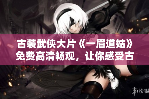 古装武侠大片《一眉道姑》免费高清畅观，让你感受古代江湖风雨人情