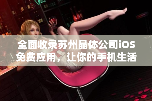 全面收录苏州晶体公司iOS免费应用，让你的手机生活更方便