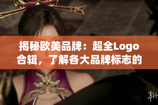揭秘欧美品牌：超全Logo合辑，了解各大品牌标志的故事！