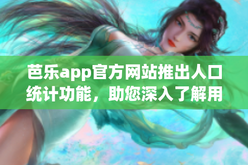 芭乐app官方网站推出人口统计功能，助您深入了解用户画像(1)
