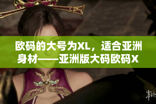 欧码的大号为XL，适合亚洲身材——亚洲版大码欧码XL展现完美身形
