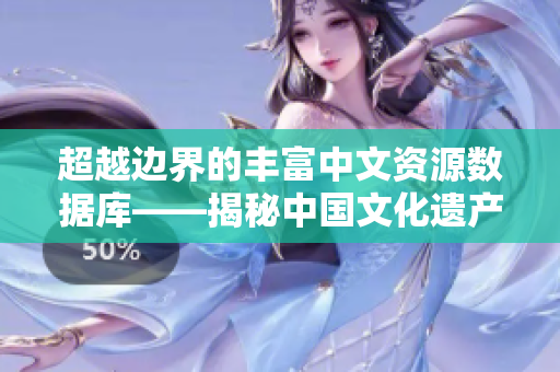超越边界的丰富中文资源数据库——揭秘中国文化遗产的宝库