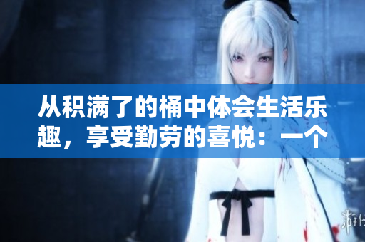 从积满了的桶中体会生活乐趣，享受勤劳的喜悦：一个编辑的生活心得