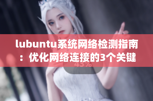 lubuntu系统网络检测指南：优化网络连接的3个关键步骤(1)