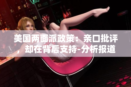 美国两面派政策：亲口批评，却在背后支持-分析报道