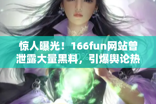 惊人曝光！166fun网站曾泄露大量黑料，引爆舆论热点