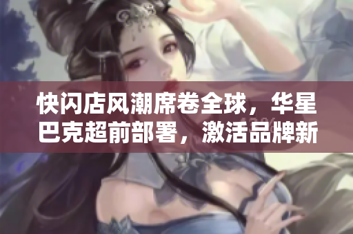 快闪店风潮席卷全球，华星巴克超前部署，激活品牌新活力！