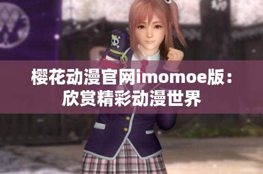 樱花动漫官网imomoe版：欣赏精彩动漫世界