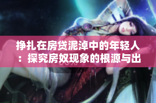 挣扎在房贷泥淖中的年轻人：探究房奴现象的根源与出路