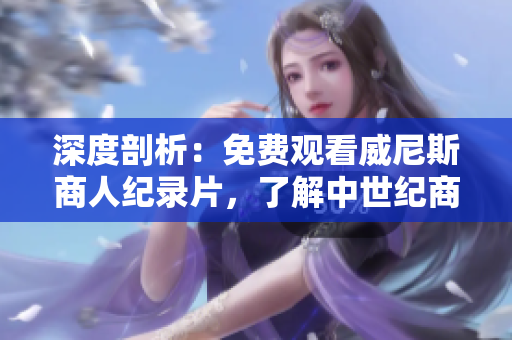 深度剖析：免费观看威尼斯商人纪录片，了解中世纪商业世界