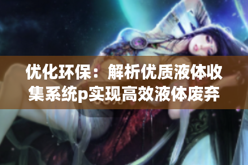 优化环保：解析优质液体收集系统p实现高效液体废弃物的处理方式