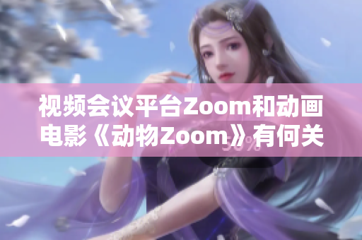 视频会议平台Zoom和动画电影《动物Zoom》有何关联？