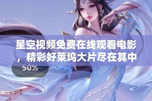 星空视频免费在线观看电影，精彩好莱坞大片尽在其中