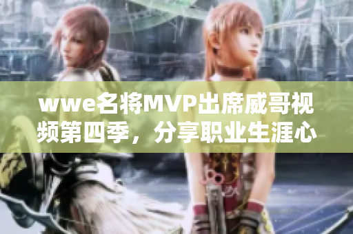 wwe名将MVP出席威哥视频第四季，分享职业生涯心路历程