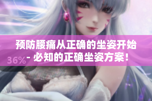 预防腰痛从正确的坐姿开始 - 必知的正确坐姿方案！