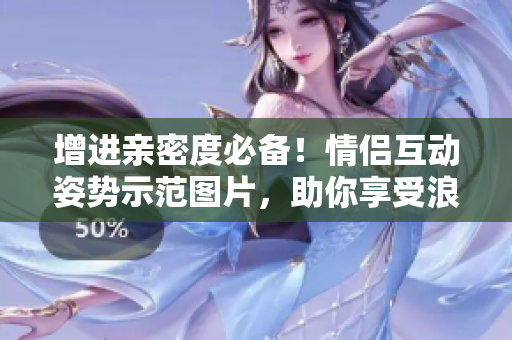 增进亲密度必备！情侣互动姿势示范图片，助你享受浪漫时光