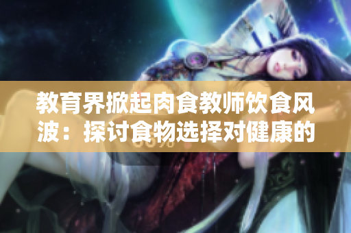 教育界掀起肉食教师饮食风波：探讨食物选择对健康的影响